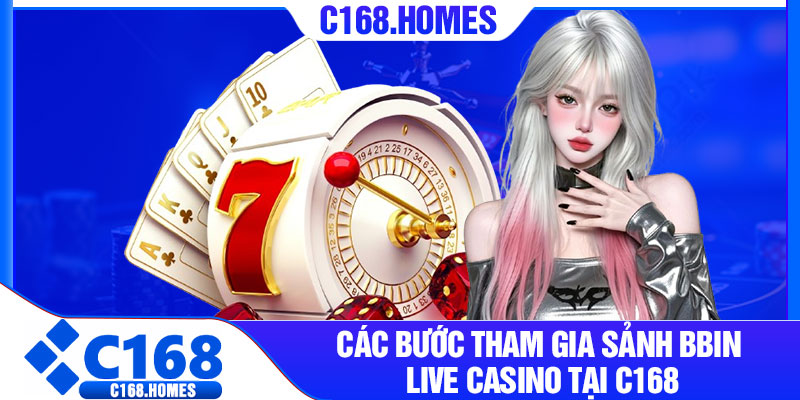 Các Bước Tham Gia Sảnh BBIN Live Casino Tại C168