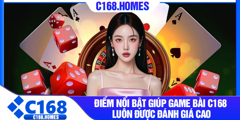 Điểm nổi bật giúp Game Bài C168 luôn được đánh giá cao