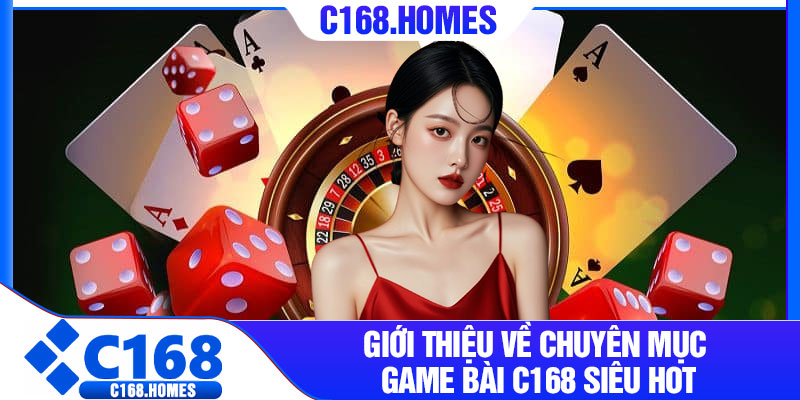Giới thiệu về chuyên mục Game Bài C168 siêu hot
