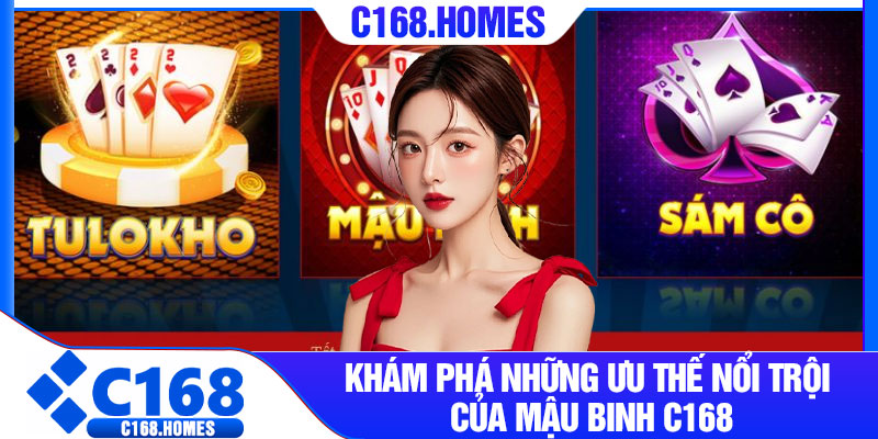Khám phá những ưu thế nổi trội của mậu binh C168