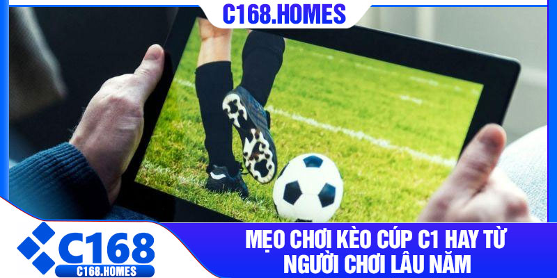 Mẹo chơi kèo cúp C1 hay từ người chơi lâu năm