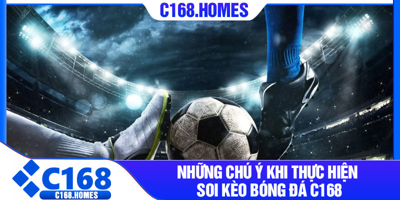Những chú ý khi thực hiện soi kèo bóng đá C168