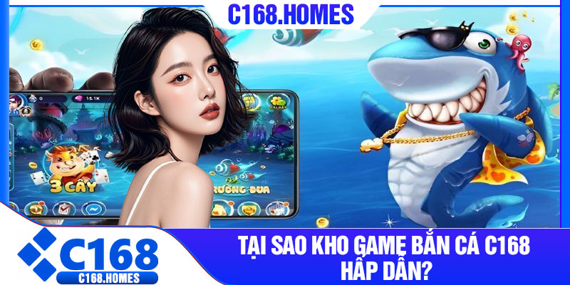 Tại sao kho game bắn cá C168 hấp dẫn?